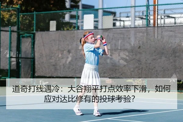 道奇打线遇冷：大谷翔平打点效率下滑，如何应对达比修有的投球考验？